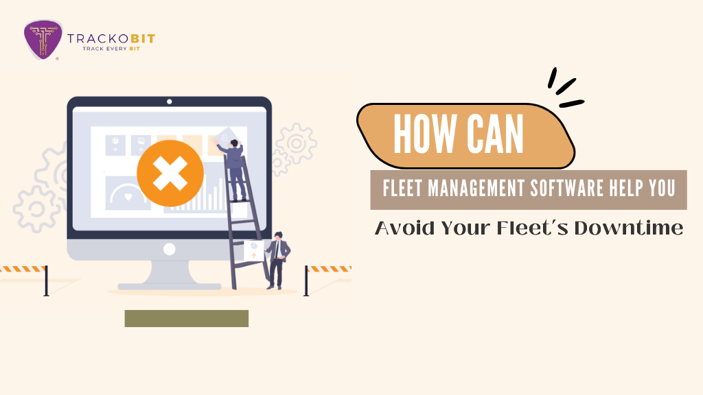How Can Fleet Management Software Help You Avoid Your Fleet’s Downtime